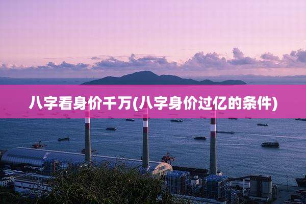 八字看身价千万(八字身价过亿的条件)
