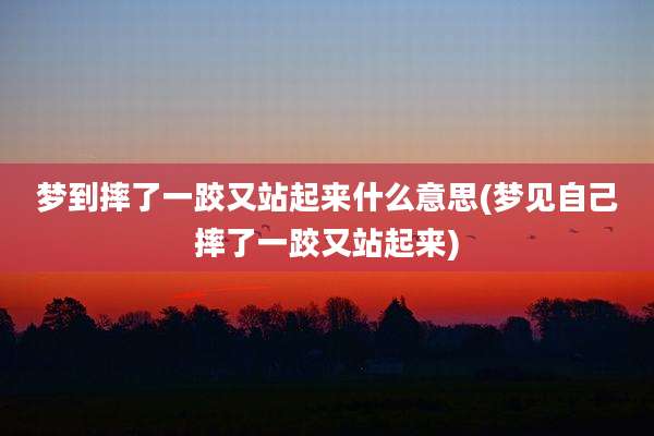 梦到摔了一跤又站起来什么意思(梦见自己摔了一跤又站起来)