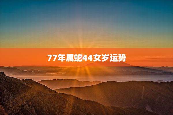 77年属蛇44女岁运势