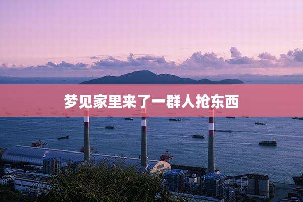 梦见家里来了一群人抢东西