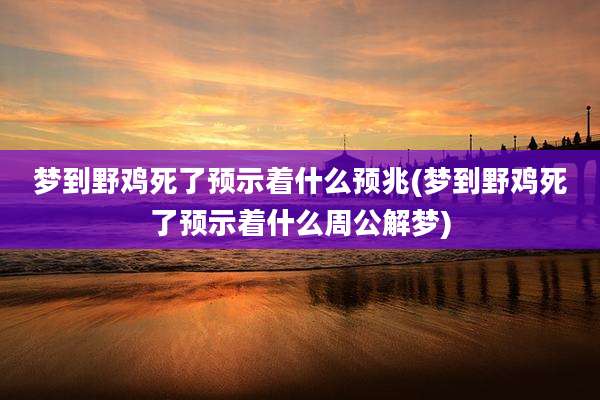 梦到野鸡死了预示着什么预兆(梦到野鸡死了预示着什么周公解梦)