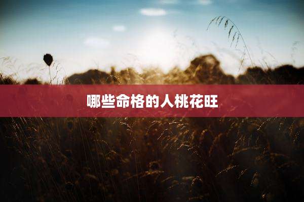 哪些命格的人桃花旺