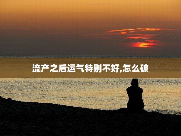 流产之后运气特别不好,怎么破