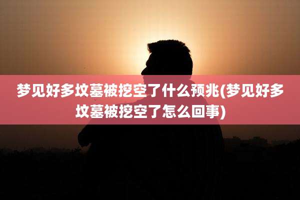 梦见好多坟墓被挖空了什么预兆(梦见好多坟墓被挖空了怎么回事)