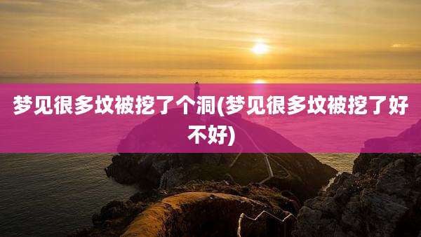 梦见很多坟被挖了个洞(梦见很多坟被挖了好不好)