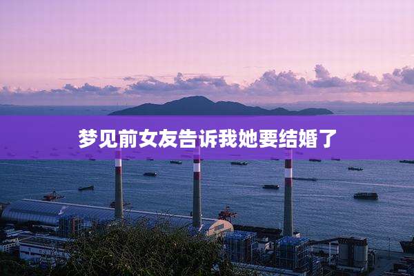 梦见前女友告诉我她要结婚了