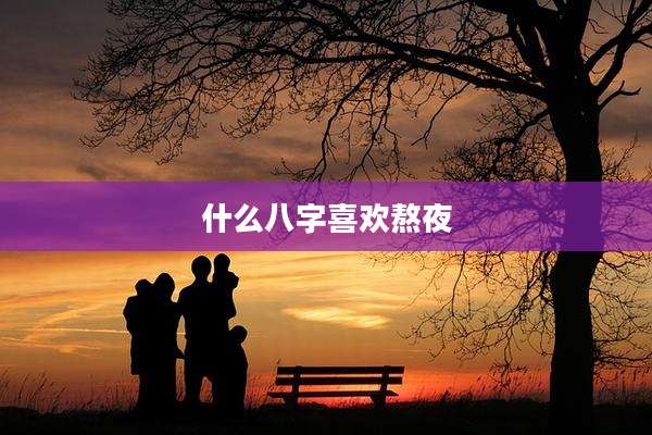 什么八字喜欢熬夜