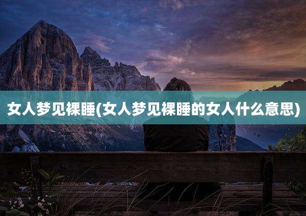 女人梦见裸睡(女人梦见裸睡的女人什么意思)