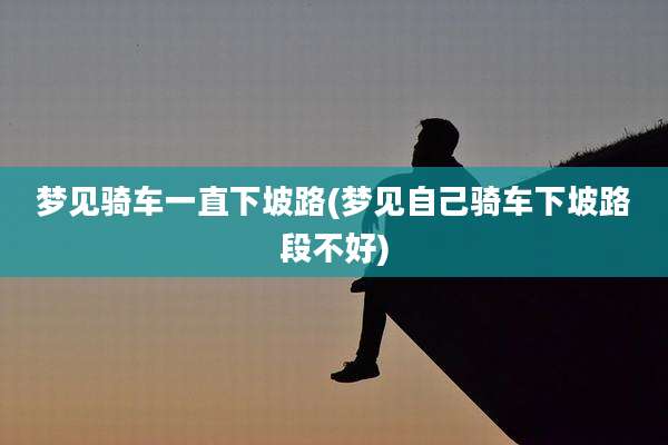 梦见骑车一直下坡路(梦见自己骑车下坡路段不好)
