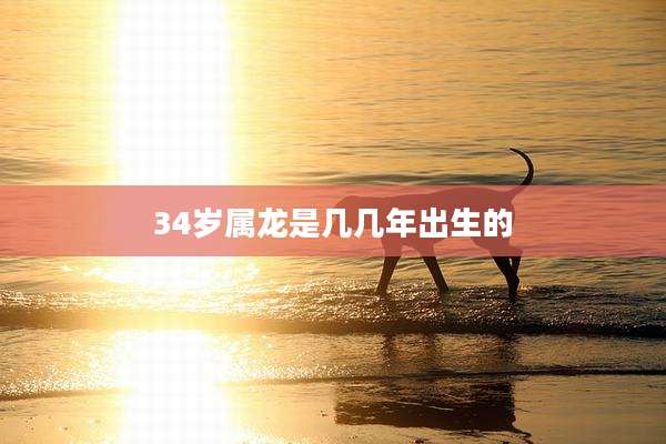 34岁属龙是几几年出生的
