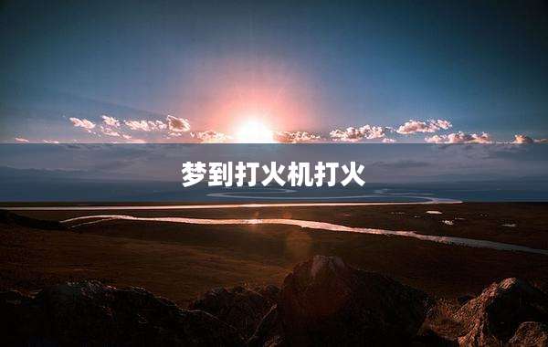 梦到打火机打火