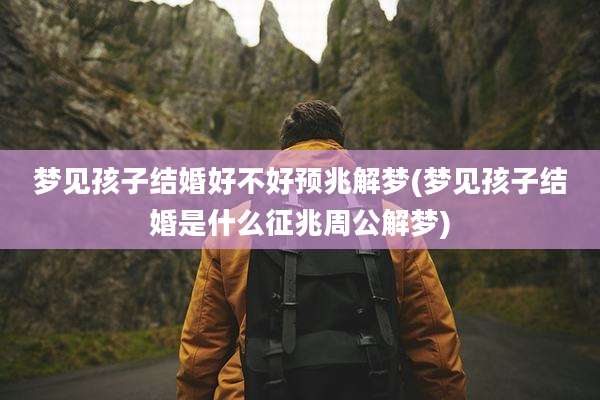 梦见孩子结婚好不好预兆解梦(梦见孩子结婚是什么征兆周公解梦)