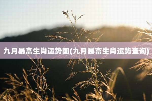 九月暴富生肖运势图(九月暴富生肖运势查询)