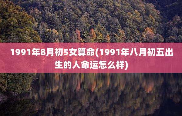 1991年8月初5女算命(1991年八月初五出生的人命运怎么样)