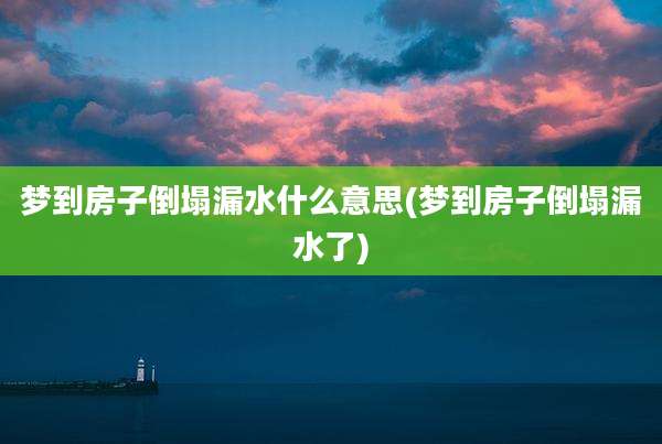梦到房子倒塌漏水什么意思(梦到房子倒塌漏水了)