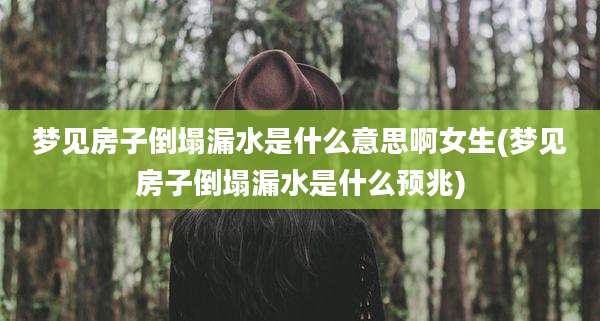 梦见房子倒塌漏水是什么意思啊女生(梦见房子倒塌漏水是什么预兆)
