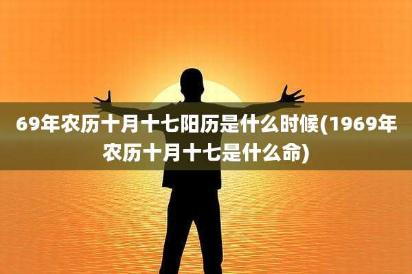69年农历十月十七阳历是什么时候(1969年农历十月十七是什么命)