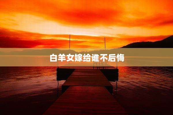 白羊女嫁给谁不后悔