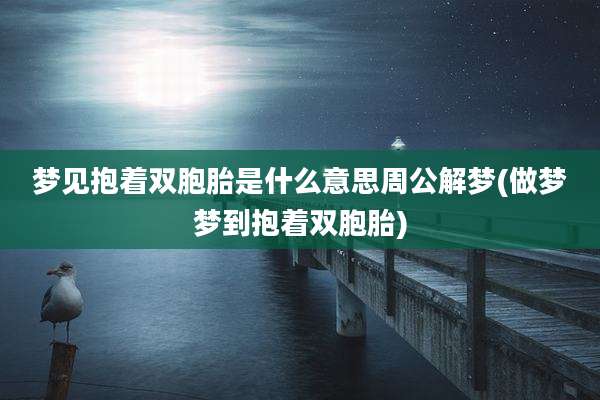 梦见抱着双胞胎是什么意思周公解梦(做梦梦到抱着双胞胎)