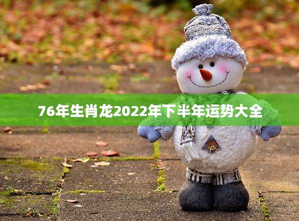 76年生肖龙2022年下半年运势大全