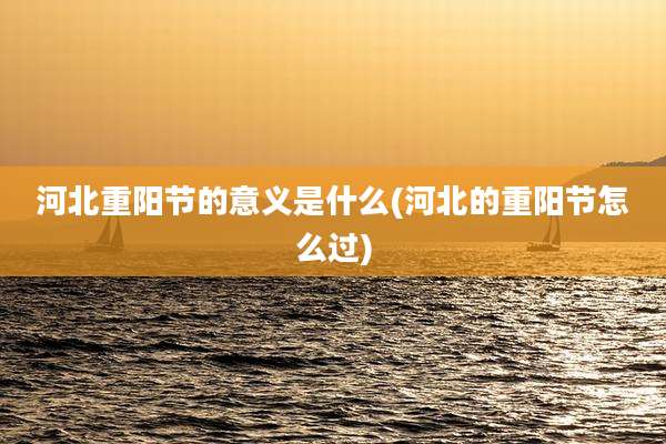 河北重阳节的意义是什么(河北的重阳节怎么过)
