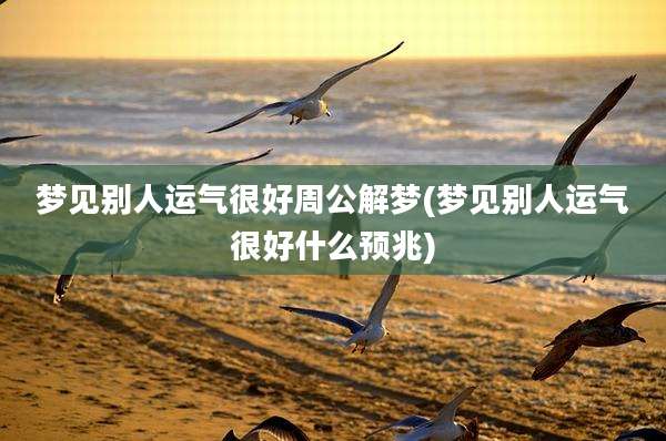 梦见别人运气很好周公解梦(梦见别人运气很好什么预兆)
