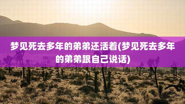 梦见死去多年的弟弟还活着(梦见死去多年的弟弟跟自己说话)