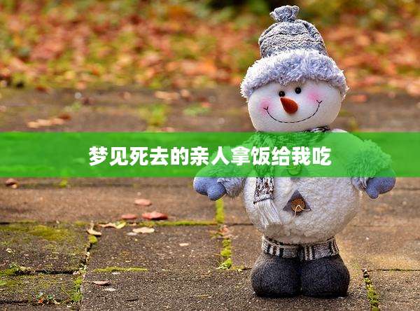 梦见死去的亲人拿饭给我吃