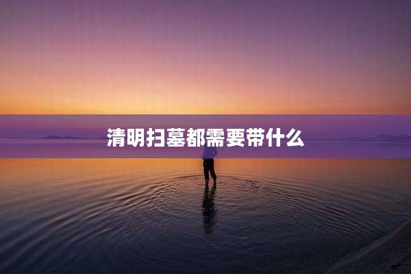 清明扫墓都需要带什么