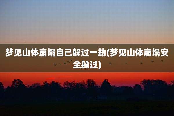 梦见山体崩塌自己躲过一劫(梦见山体崩塌安全躲过)