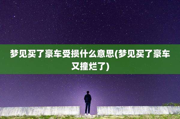 梦见买了豪车受损什么意思(梦见买了豪车又撞烂了)