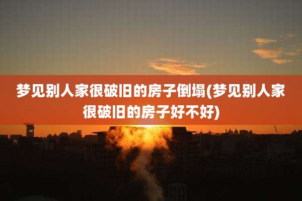 梦见别人家很破旧的房子倒塌(梦见别人家很破旧的房子好不好)