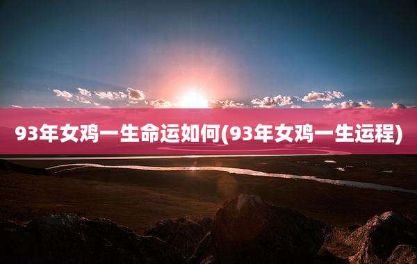 93年女鸡一生命运如何(93年女鸡一生运程)