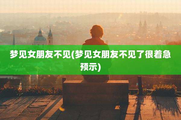 梦见女朋友不见(梦见女朋友不见了很着急预示)