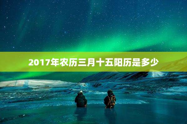 2017年农历三月十五阳历是多少