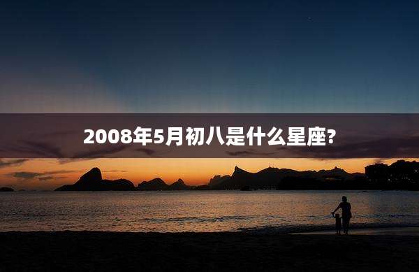 2008年5月初八是什么星座?