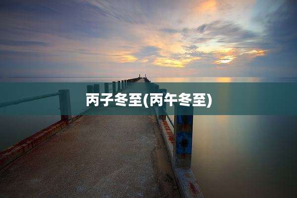 丙子冬至(丙午冬至)