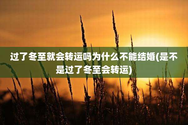 过了冬至就会转运吗为什么不能结婚(是不是过了冬至会转运)