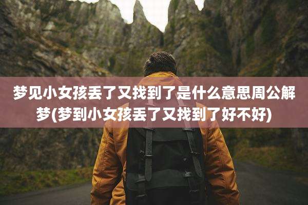 梦见小女孩丢了又找到了是什么意思周公解梦(梦到小女孩丢了又找到了好不好)