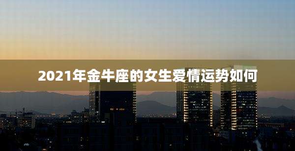 2021年金牛座的女生爱情运势如何