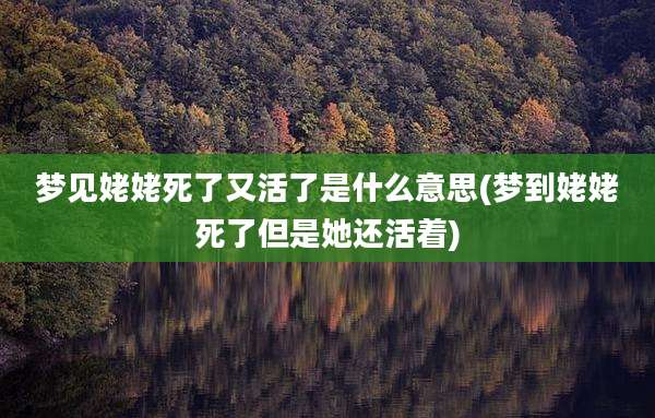 梦见姥姥死了又活了是什么意思(梦到姥姥死了但是她还活着)