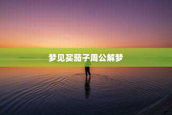 梦见买茄子周公解梦