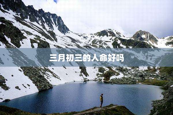 三月初三的人命好吗