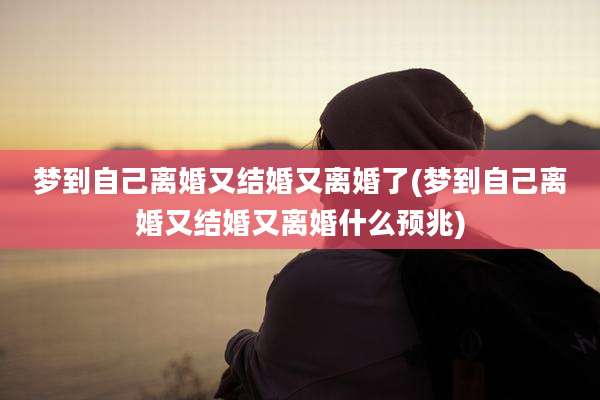 梦到自己离婚又结婚又离婚了(梦到自己离婚又结婚又离婚什么预兆)
