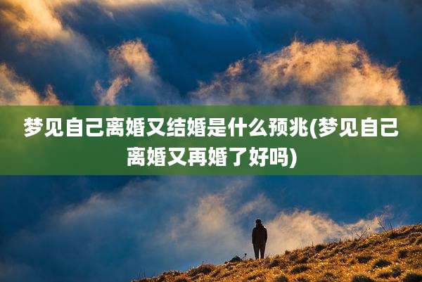 梦见自己离婚又结婚是什么预兆(梦见自己离婚又再婚了好吗)