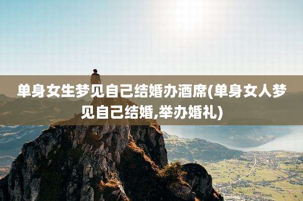 单身女生梦见自己结婚办酒席(单身女人梦见自己结婚,举办婚礼)