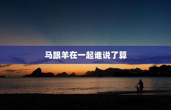 马跟羊在一起谁说了算