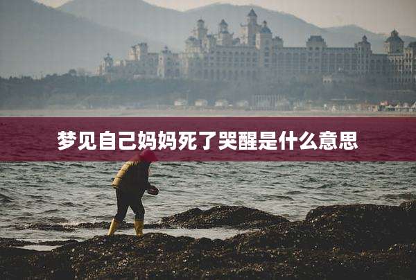 梦见自己妈妈死了哭醒是什么意思