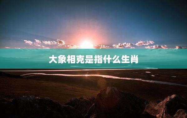 大象相克是指什么生肖