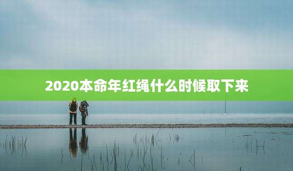 2020本命年红绳什么时候取下来